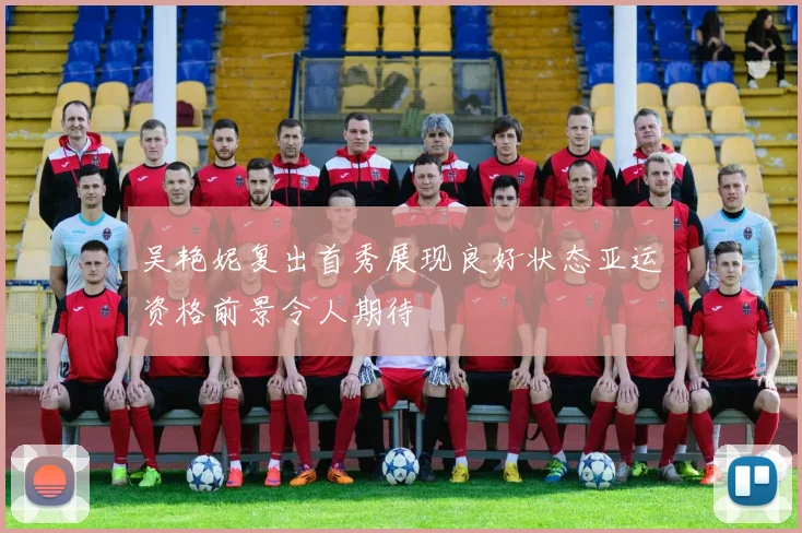 吴艳妮复出首秀展现良好状态亚运资格前景令人期待