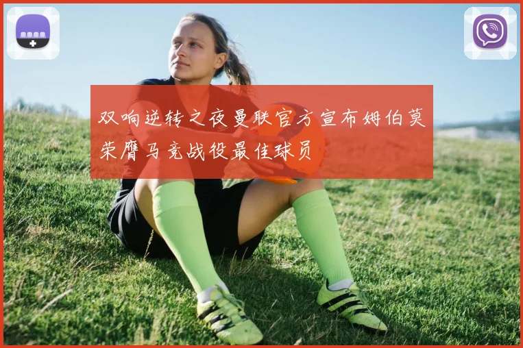 双响逆转之夜曼联官方宣布姆伯莫荣膺马竞战役最佳球员